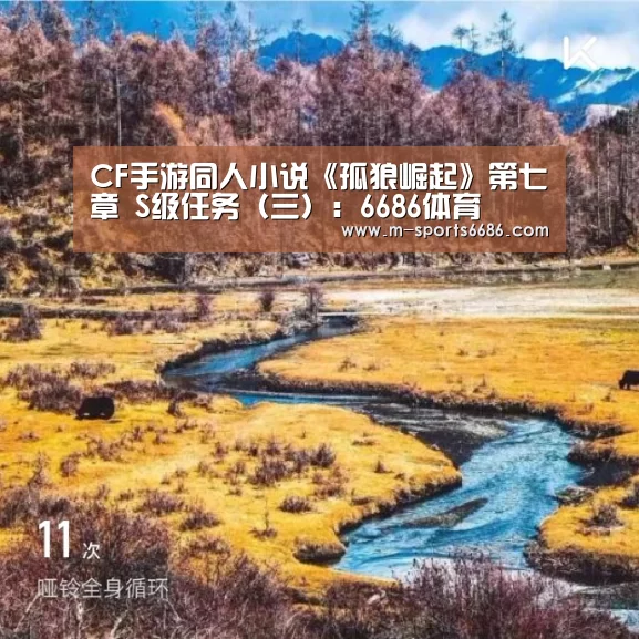 CF手游同人小说《孤狼崛起》第七章 S级任务（三）：6686体育(图1)