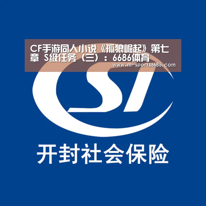CF手游同人小说《孤狼崛起》第七章 S级任务（三）：6686体育(图4)