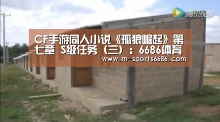 CF手游同人小说《孤狼崛起》第七章 S级任务（三）：6686体育(图3)